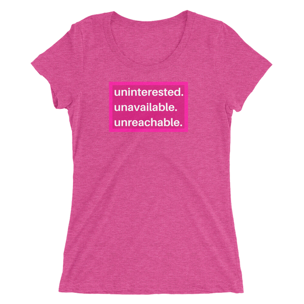 uninterested. unavailable. unreachable. Women’s Shirt
