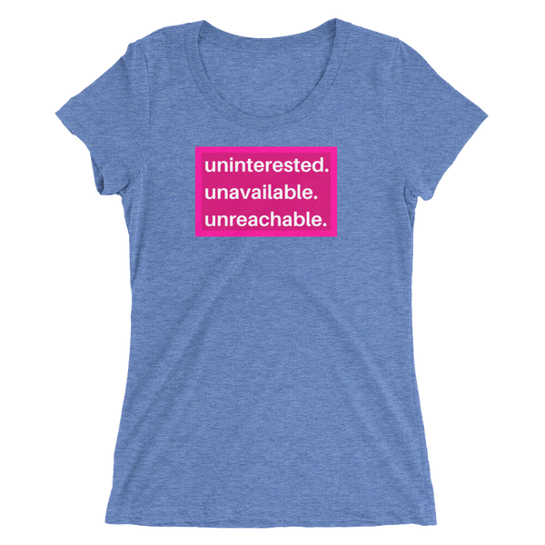 uninterested. unavailable. unreachable. Women’s Shirt