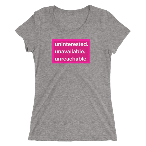 uninterested. unavailable. unreachable. Women’s Shirt