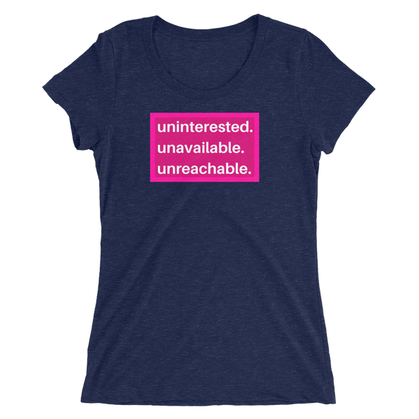uninterested. unavailable. unreachable. Women’s Shirt